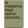 La Maestrina Degli Operai, Racconto... door Edmondo Deamicis