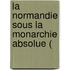 La Normandie Sous La Monarchie Absolue (