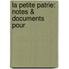 La Petite Patrie: Notes & Documents Pour by Sextius Michel