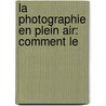 La Photographie En Plein Air: Comment Le door H.P. (Henry Peach) Robinson