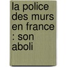 La Police Des Murs En France : Son Aboli by Louis Fiaux