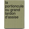 La Portioncule Ou Grand Lardon D'Assise door R.P. Frdric Ghyvelde