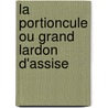 La Portioncule Ou Grand Lardon D'Assise by R.P. Frdric Ghyvelde