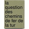 La Question Des Chemins De Fer De La Tur door Onbekend