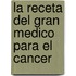 La Receta del Gran Medico Para El Cancer