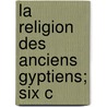 La Religion Des Anciens  Gyptiens; Six C by Edouard Naville