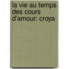 La Vie Au Temps Des Cours D'Amour: Croya by Antony Mï¿½Ray