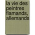 La Vie Des Peintres Flamands, Allemands