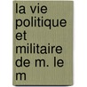 La Vie Politique Et Militaire De M. Le M by Chevrier