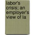 Labor's Crisis; An Employer's View Of La
