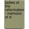 Ladies Of The Reformation : Memoirs Of D by Unknown