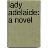 Lady Adelaide: A Novel door Mrs Henry Wood