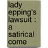 Lady Epping's Lawsuit : A Satirical Come