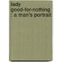 Lady Good-For-Nothing : A Man's Portrait