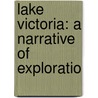 Lake Victoria: A Narrative Of Exploratio door James Augustus Grant