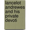 Lancelot Andrewes And His Private Devoti by Lancelot Andrewes