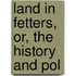 Land In Fetters, Or, The History And Pol