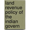 Land Revenue Policy Of The Indian Govern by Unknown