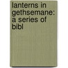 Lanterns In Gethsemane: A Series Of Bibl by Willard Austin Wattles