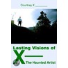 Lasting Visions of X--The Haunted Artist door Courtney X ________