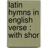 Latin Hymns In English Verse : With Shor by James Heartt Van Buren