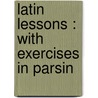Latin Lessons : With Exercises In Parsin door Onbekend