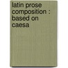 Latin Prose Composition : Based On Caesa by Hiram Austin Tuttle