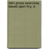 Latin Prose Exercises Based Upon Livy, B door Livy Livy