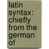 Latin Syntax: Chiefly From The German Of