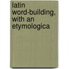 Latin Word-Building, With An Etymologica door Onbekend