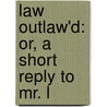 Law Outlaw'd: Or, A Short Reply To Mr. L door Onbekend