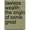 Lawless Wealth: The Origin Of Some Great door Charles Edward Russell