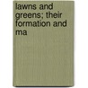 Lawns And Greens; Their Formation And Ma by T.W. 1855-1926 Sanders