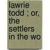 Lawrie Todd ; Or, The Settlers In The Wo by John Galt