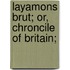 Layamons Brut; Or, Chroncile Of Britain;