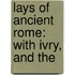 Lays Of Ancient Rome: With Ivry, And The