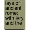 Lays Of Ancient Rome: With Ivry, And The door Baron Thomas Babington Macaulay Macaulay