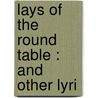 Lays Of The Round Table : And Other Lyri door Ernest Rhys
