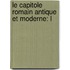 Le Capitole Romain Antique Et Moderne: L
