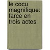 Le Cocu Magnifique: Farce En Trois Actes by Fernand Crommelynck