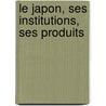 Le Japon, Ses Institutions, Ses Produits by Charles De Montblanc