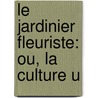 Le Jardinier Fleuriste: Ou, La Culture U door Louis Lï¿½Ger