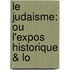 Le Judaisme: Ou L'Expos  Historique & Lo