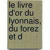 Le Livre D'Or Du Lyonnais, Du Forez Et D door Jean Baptiste Monfalcon