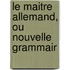 Le Maitre Allemand, Ou Nouvelle Grammair