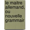 Le Maitre Allemand, Ou Nouvelle Grammair door Amand Knig