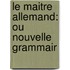 Le Maitre Allemand: Ou Nouvelle Grammair