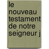 Le Nouveau Testament De Notre Seigneur J by Unknown