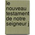 Le Nouveau Testament De Notre Seigneur J