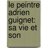 Le Peintre Adrien Guignet: Sa Vie Et Son by Jacques Gabriel Bulliot